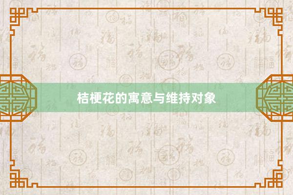 桔梗花的寓意与维持对象