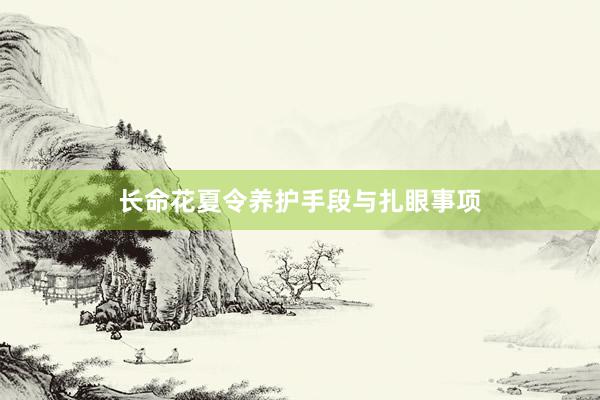 长命花夏令养护手段与扎眼事项