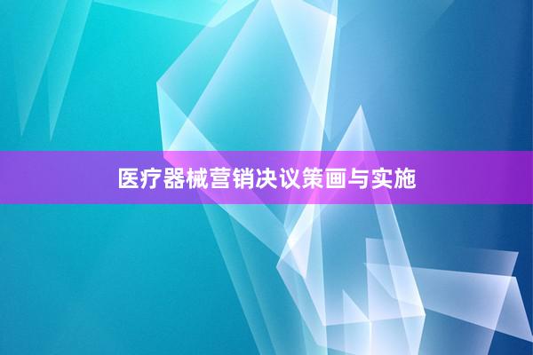 医疗器械营销决议策画与实施