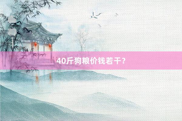 40斤狗粮价钱若干?