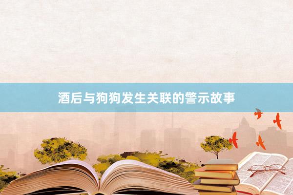 酒后与狗狗发生关联的警示故事